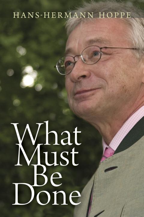 What Must Be Done by Hans-Hermann Hoppe What Must Be Done by Hans-Hermann Hoppe